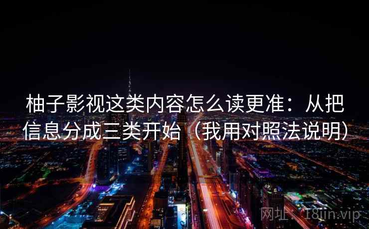 柚子影视这类内容怎么读更准：从把信息分成三类开始（我用对照法说明）