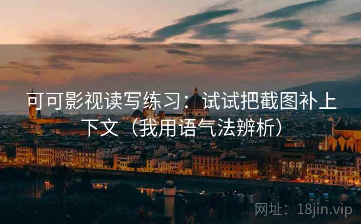 可可影视读写练习：试试把截图补上下文（我用语气法辨析）