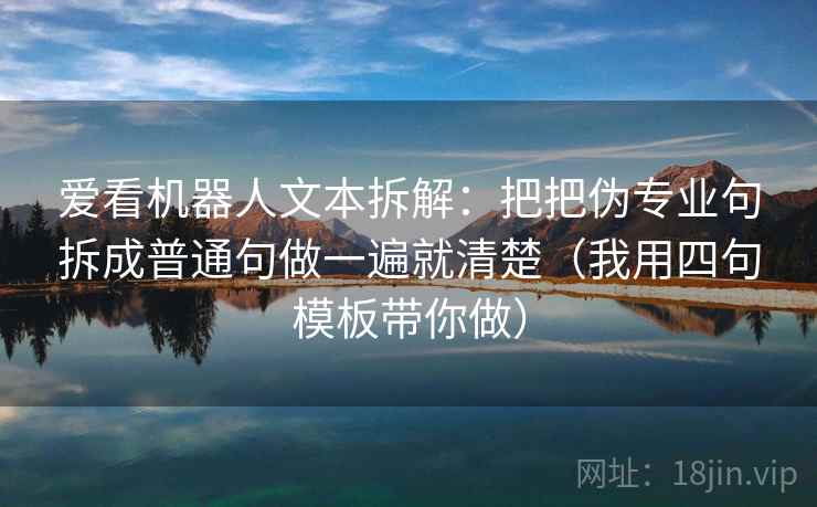 爱看机器人文本拆解：把把伪专业句拆成普通句做一遍就清楚（我用四句模板带你做）