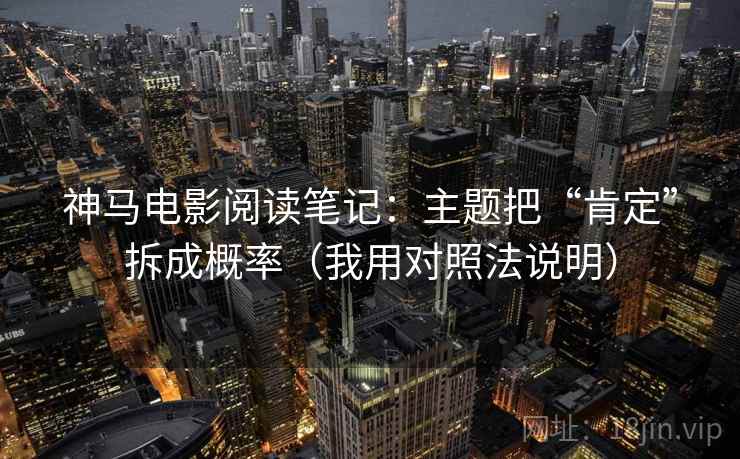 神马电影阅读笔记：主题把“肯定”拆成概率（我用对照法说明）