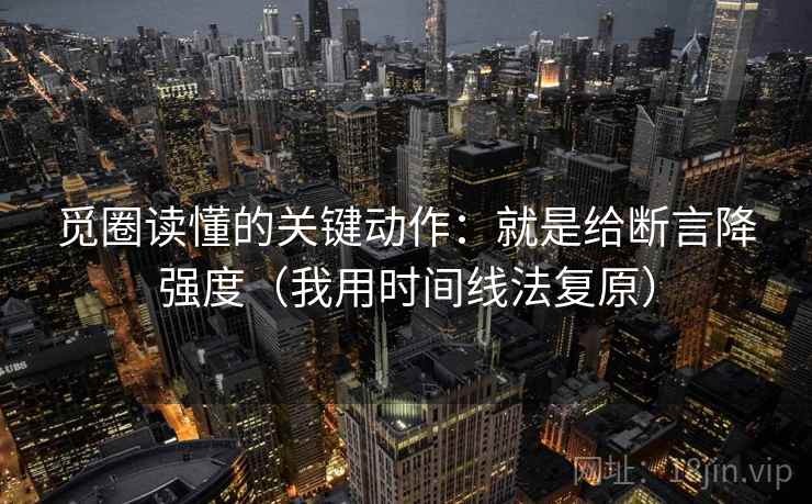 觅圈读懂的关键动作：就是给断言降强度（我用时间线法复原）