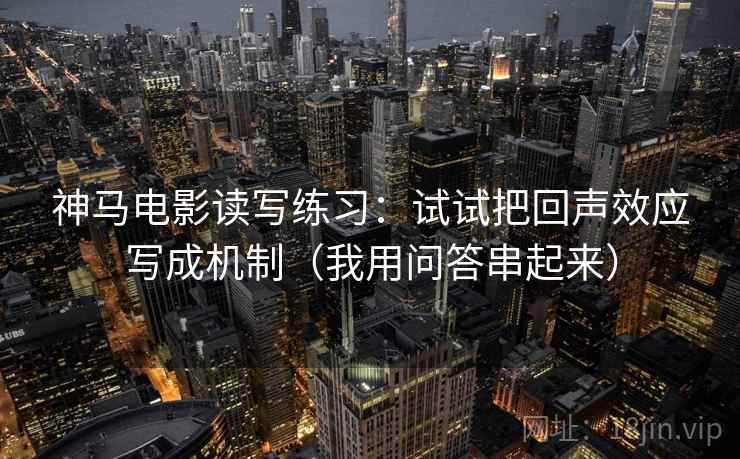 神马电影读写练习：试试把回声效应写成机制（我用问答串起来）