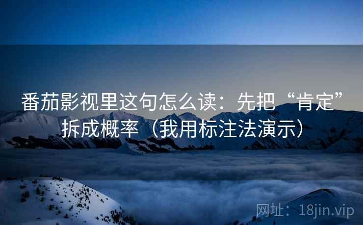 番茄影视里这句怎么读：先把“肯定”拆成概率（我用标注法演示）