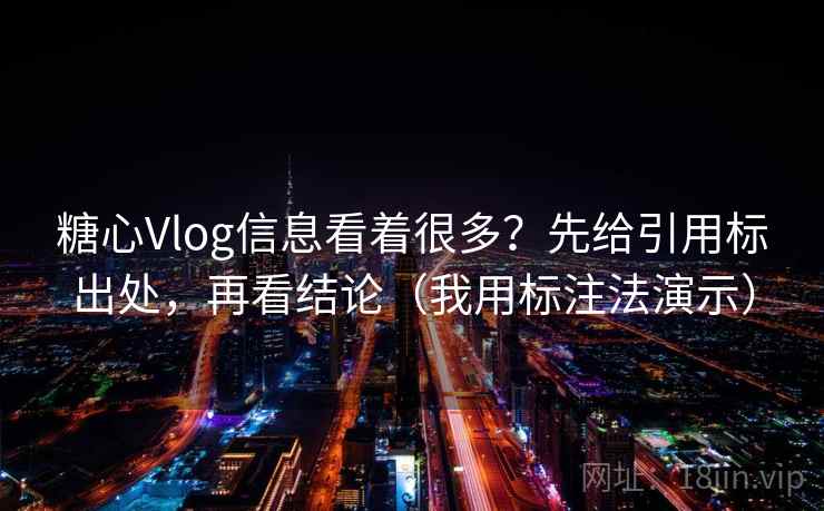糖心Vlog信息看着很多？先给引用标出处，再看结论（我用标注法演示）