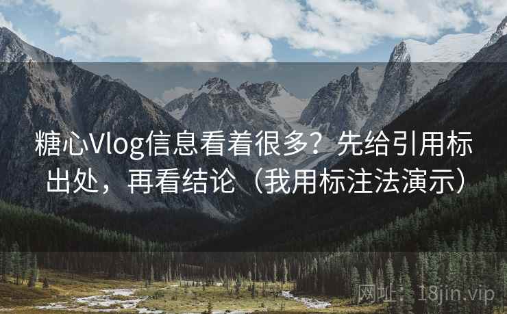 糖心Vlog信息看着很多？先给引用标出处，再看结论（我用标注法演示）