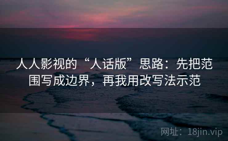人人影视的“人话版”思路：先把范围写成边界，再我用改写法示范