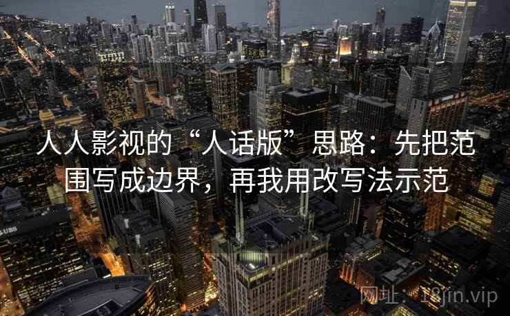 人人影视的“人话版”思路：先把范围写成边界，再我用改写法示范