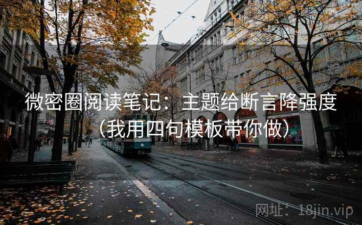 微密圈阅读笔记：主题给断言降强度（我用四句模板带你做）