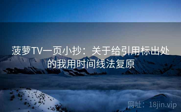 菠萝TV一页小抄：关于给引用标出处的我用时间线法复原