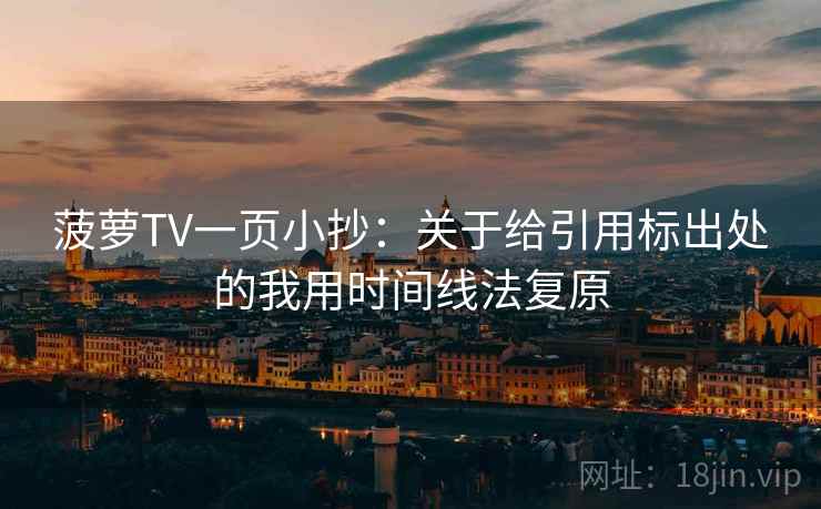 菠萝TV一页小抄：关于给引用标出处的我用时间线法复原